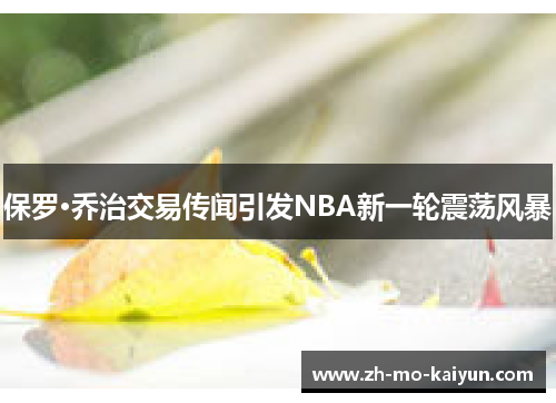 保罗·乔治交易传闻引发NBA新一轮震荡风暴