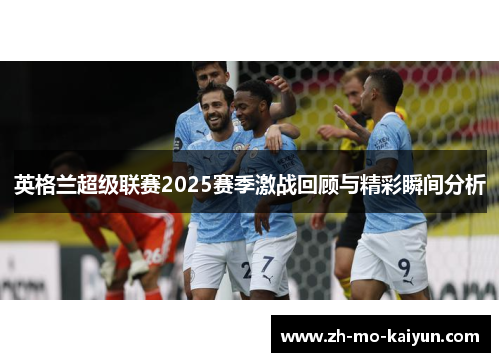 英格兰超级联赛2025赛季激战回顾与精彩瞬间分析